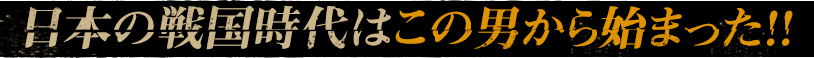 日本の戦国時代はこの男から始まった！！
