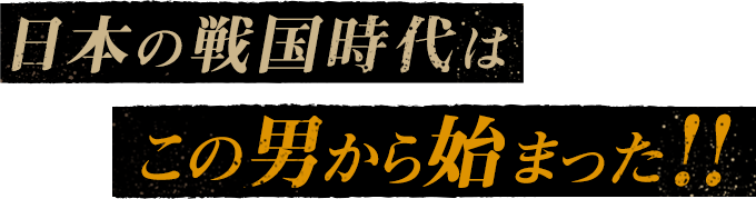 日本の戦国時代はこの男から始まった！！