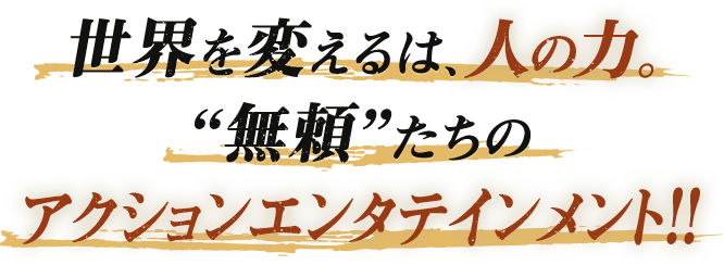 この世の地獄をぶち壊せ！“無頼”たちのアクションエンタテインメント！！