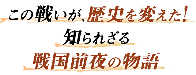 この戦いが、歴史を変えた！知られざる戦国前夜の物語
