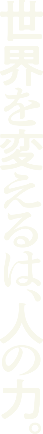 世界を変えるは、人の力。