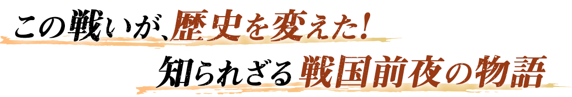 この戦いが、歴史を変えた！知られざる戦国前夜の物語